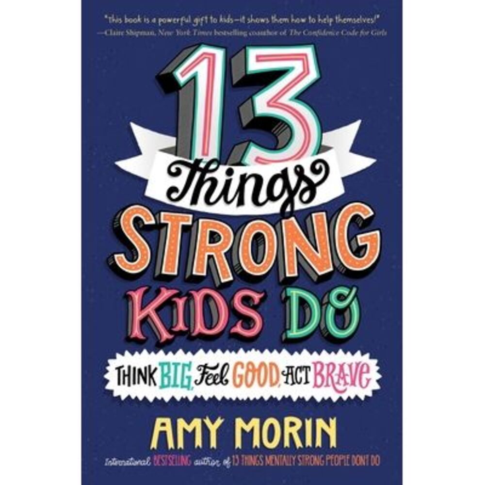 13 Things Strong Kids Do: Think Big, Feel Good, ACT Brave -- Amy Morin